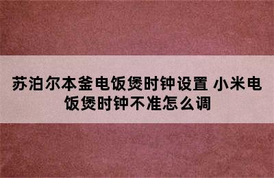 苏泊尔本釜电饭煲时钟设置 小米电饭煲时钟不准怎么调